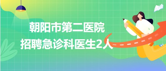 遼寧省朝陽市第二醫(yī)院2023年招聘急診科醫(yī)生2人