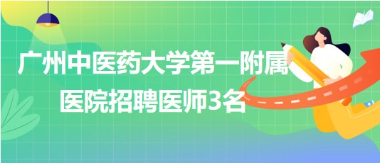 廣州中醫(yī)藥大學(xué)第一附屬醫(yī)院招聘胃腸外科醫(yī)師、骨傷中心醫(yī)師3名