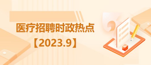 醫(yī)療衛(wèi)生招聘時事政治：2023年9月時政熱點匯總