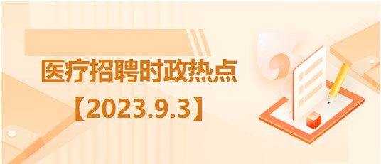 醫(yī)療衛(wèi)生招聘時事政治：2023年9月3日時政熱點(diǎn)整理