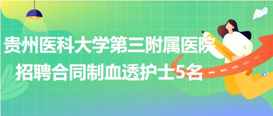 貴州醫(yī)科大學(xué)第三附屬醫(yī)院2023年招聘合同制血透護(hù)士5名