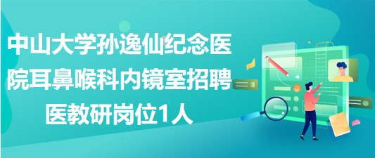 中山大學孫逸仙紀念醫(yī)院耳鼻喉科內鏡室招聘醫(yī)教研崗位1人