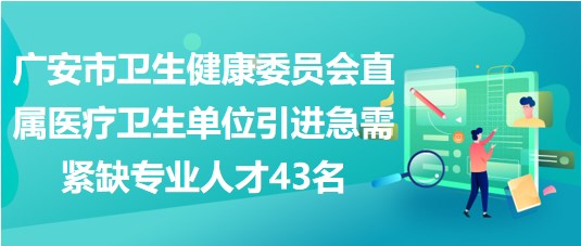 廣安市衛(wèi)生健康委員會直屬醫(yī)療衛(wèi)生單位引進(jìn)急需緊缺專業(yè)人才43名