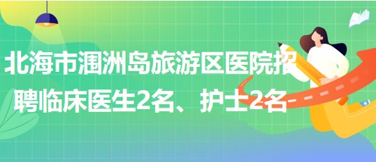 廣西北海市潿洲島旅游區(qū)醫(yī)院招聘臨床醫(yī)生2名、護(hù)士2名