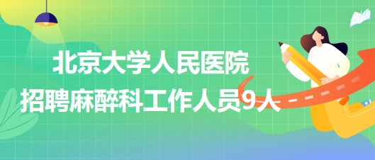 北京大學(xué)人民醫(yī)院招聘麻醉科醫(yī)師崗、醫(yī)生助理、醫(yī)技崗工作人員9人