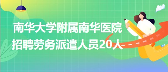 南華大學(xué)附屬南華醫(yī)院2023年招聘勞務(wù)派遣人員20人