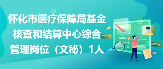 懷化市醫(yī)療保障局基金核查和結(jié)算中心綜合管理崗位（文秘）1人