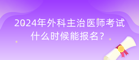 2024年外科主治醫(yī)師考試什么時(shí)候能報(bào)名？