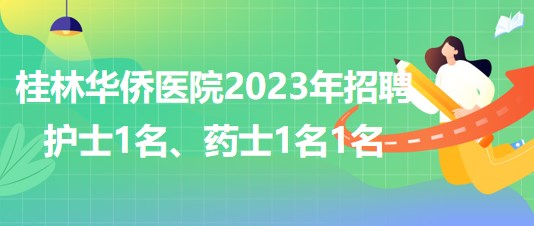 桂林華僑醫(yī)院2023年招聘護(hù)士1名、藥士1名1名