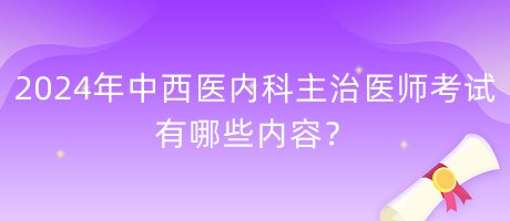 2024年中西醫(yī)內(nèi)科主治醫(yī)師考試有哪些內(nèi)容？