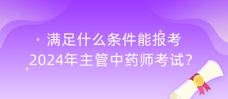 滿足什么條件能報(bào)考2024年主管中藥師考試？