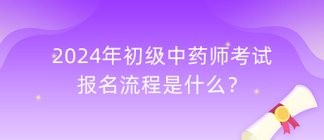 2024年初級中藥師考試報(bào)名流程是什么？