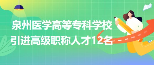 泉州醫(yī)學(xué)高等專科學(xué)校2023年引進(jìn)高級(jí)職稱人才12名