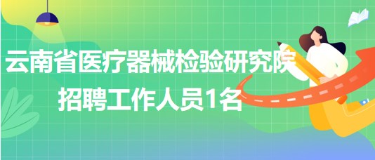 云南省醫(yī)療器械檢驗(yàn)研究院2023年9月招聘工作人員1名