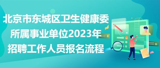 北京市東城區(qū)衛(wèi)生健康委所屬事業(yè)單位2023年招聘工作人員報(bào)名流程