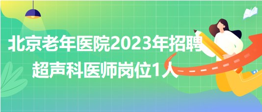 北京老年醫(yī)院2023年招聘超聲科醫(yī)師崗位1人