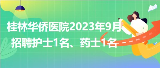 桂林華僑醫(yī)院2023年9月招聘護(hù)士1名、藥士1名