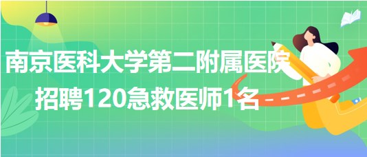 南京醫(yī)科大學(xué)第二附屬醫(yī)院2023年9月招聘120急救醫(yī)師1名