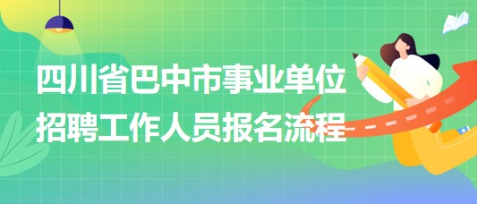 四川省巴中市事業(yè)單位2023年招聘工作人員報名流程