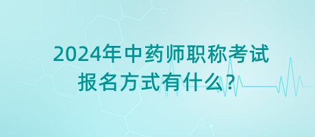 2024年中藥師職稱考試報(bào)名方式有什么？