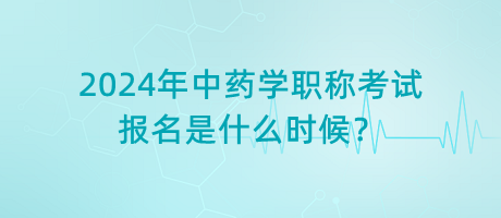 2024年中藥學(xué)職稱考試報(bào)名是什么時(shí)候？