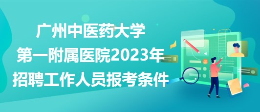 廣州中醫(yī)藥大學第一附屬醫(yī)院2023年招聘工作人員報考條件