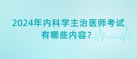 2024年內(nèi)科學(xué)主治醫(yī)師考試有哪些內(nèi)容？