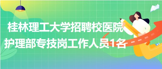 桂林理工大學2023年招聘校醫(yī)院護理部專技崗工作人員1名