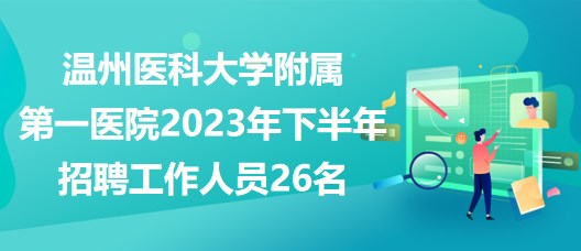 溫州醫(yī)科大學(xué)附屬第一醫(yī)院2023年下半年招聘工作人員26名