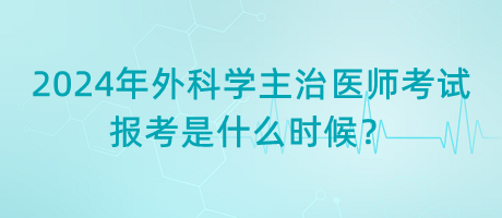 2024年外科學(xué)主治醫(yī)師考試報(bào)考是什么時(shí)候？