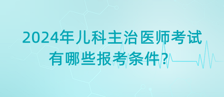 2024年兒科主治醫(yī)師考試有哪些報(bào)考條件？