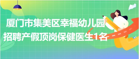 廈門(mén)市集美區(qū)幸福幼兒園招聘產(chǎn)假頂崗保健醫(yī)生1名