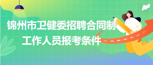 遼寧省錦州市衛(wèi)健委2023年招聘合同制工作人員報(bào)考條件