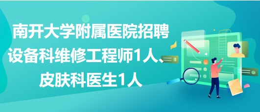 南開大學附屬醫(yī)院招聘設(shè)備科維修工程師1人、皮膚科醫(yī)生1人