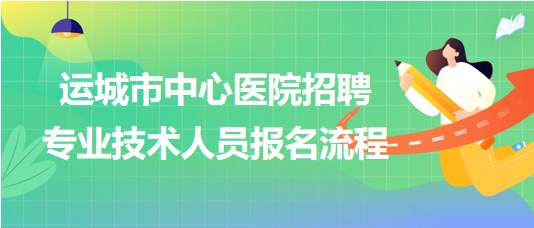 山西省運(yùn)城市中心醫(yī)院2023年招聘專業(yè)技術(shù)人員報(bào)名流程