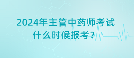 2024年主管中藥師考試什么時(shí)候報(bào)考？