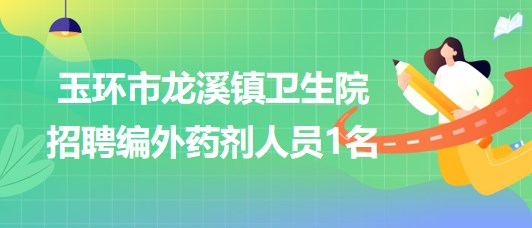 浙江省臺(tái)州市玉環(huán)市龍溪鎮(zhèn)衛(wèi)生院招聘編外藥劑人員1名