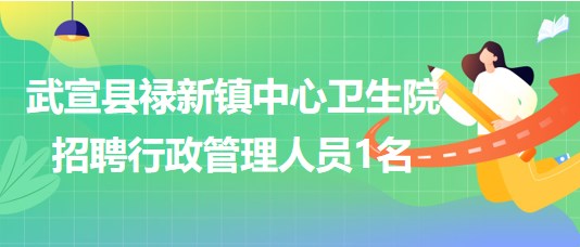 來賓市武宣縣祿新鎮(zhèn)中心衛(wèi)生院2023年招聘行政管理人員1名