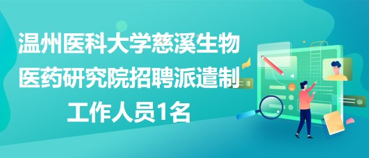 溫州醫(yī)科大學(xué)慈溪生物醫(yī)藥研究院招聘派遣制工作人員1名