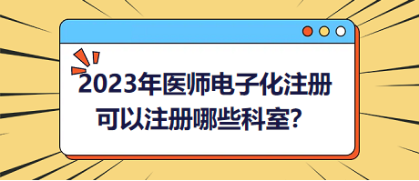 2023年醫(yī)師電子化注冊(cè)，可以注冊(cè)哪些科室？