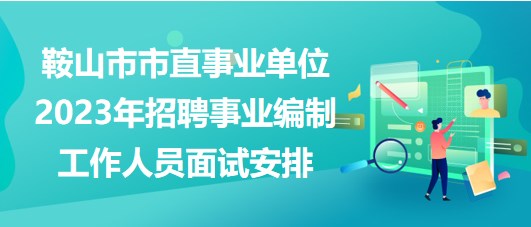 鞍山市市直事業(yè)單位2023年招聘事業(yè)編制工作人員面試安排