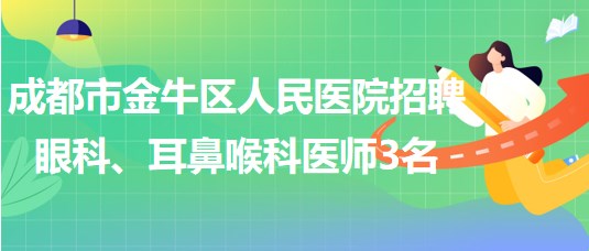 成都市金牛區(qū)人民醫(yī)院招聘眼科、耳鼻喉科醫(yī)師3名