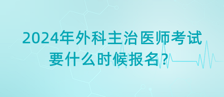 2024年外科主治醫(yī)師考試要什么時候報名？