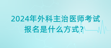 2024年外科主治醫(yī)師考試報(bào)名是什么方式？