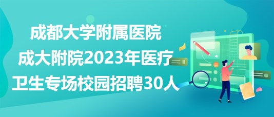 成都大學(xué)附屬醫(yī)院成大附院2023年醫(yī)療衛(wèi)生專場(chǎng)校園招聘30人