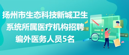 揚州市生態(tài)科技新城衛(wèi)生系統(tǒng)所屬醫(yī)療機構招聘編外醫(yī)務人員5名