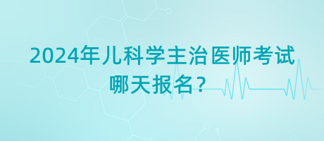 2024年兒科學(xué)主治醫(yī)師考試哪天報(bào)名？