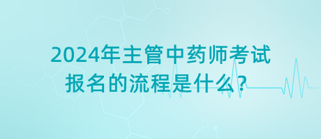 2024年主管中藥師考試報(bào)名的流程是什么？