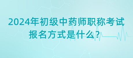 2024年初級中藥師職稱考試報名方式是什么？