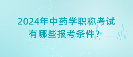 2024年中藥學(xué)職稱考試有哪些報(bào)考條件？